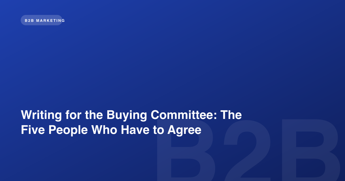 Writing for the Buying Committee: The Five People Who Have to Agree
