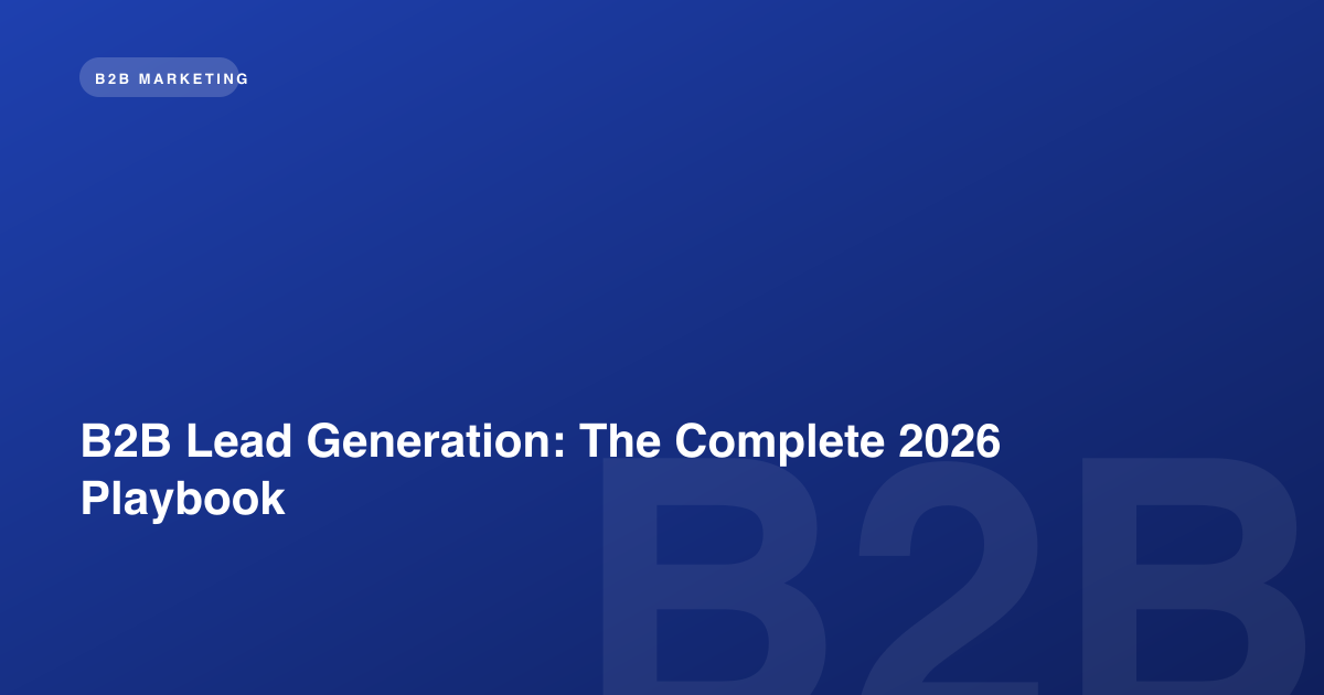 B2B Lead Generation: The Complete 2026 Playbook