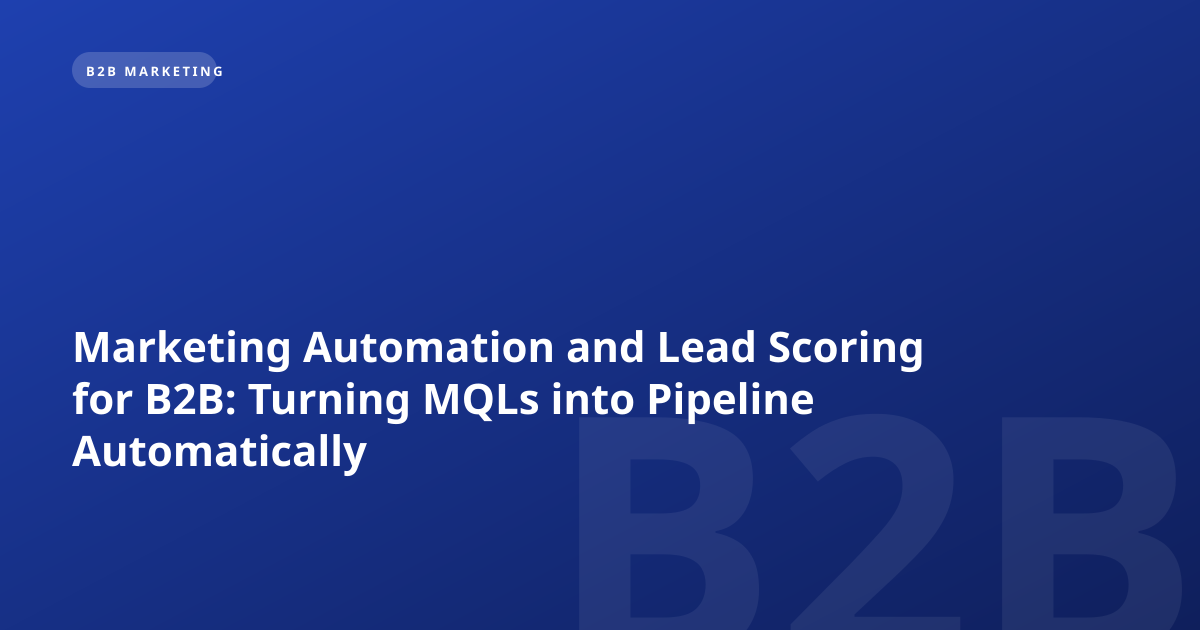 Marketing Automation and Lead Scoring for B2B: Turning MQLs into Pipeline Automatically