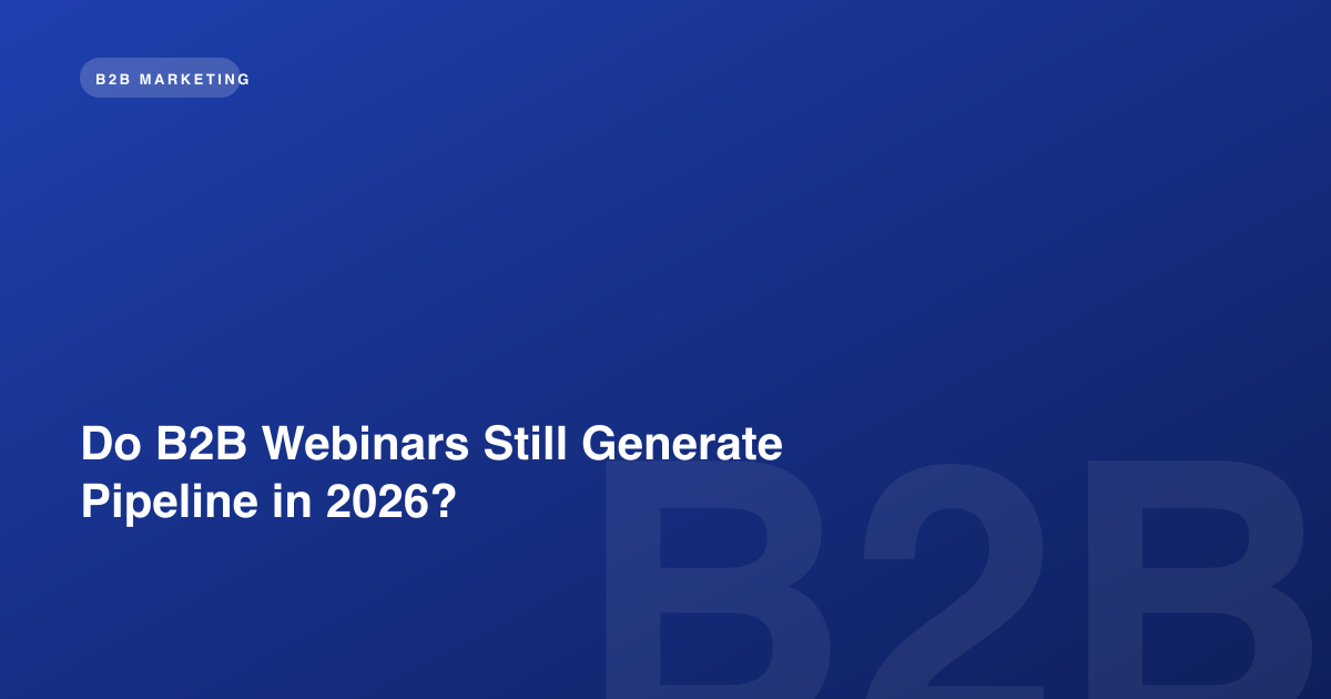 Do B2B Webinars Still Generate Pipeline in 2026?