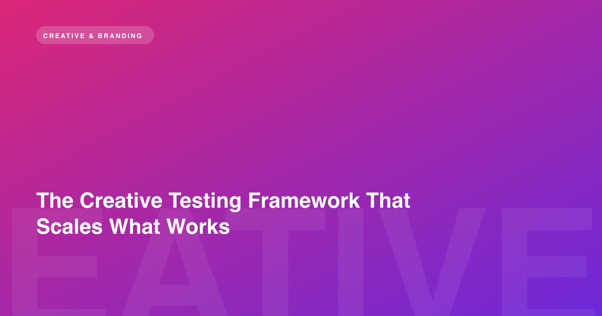 The Creative Testing Framework That Scales What Works