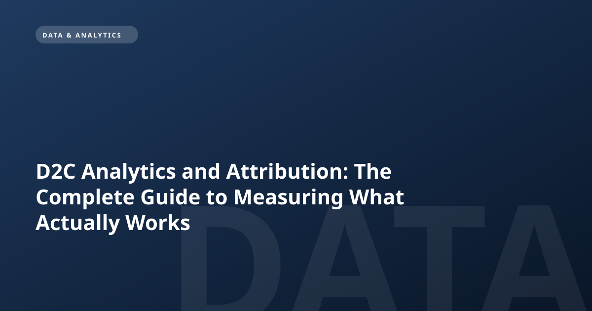 D2C Analytics and Attribution: The Complete Guide to Measuring What Actually Works