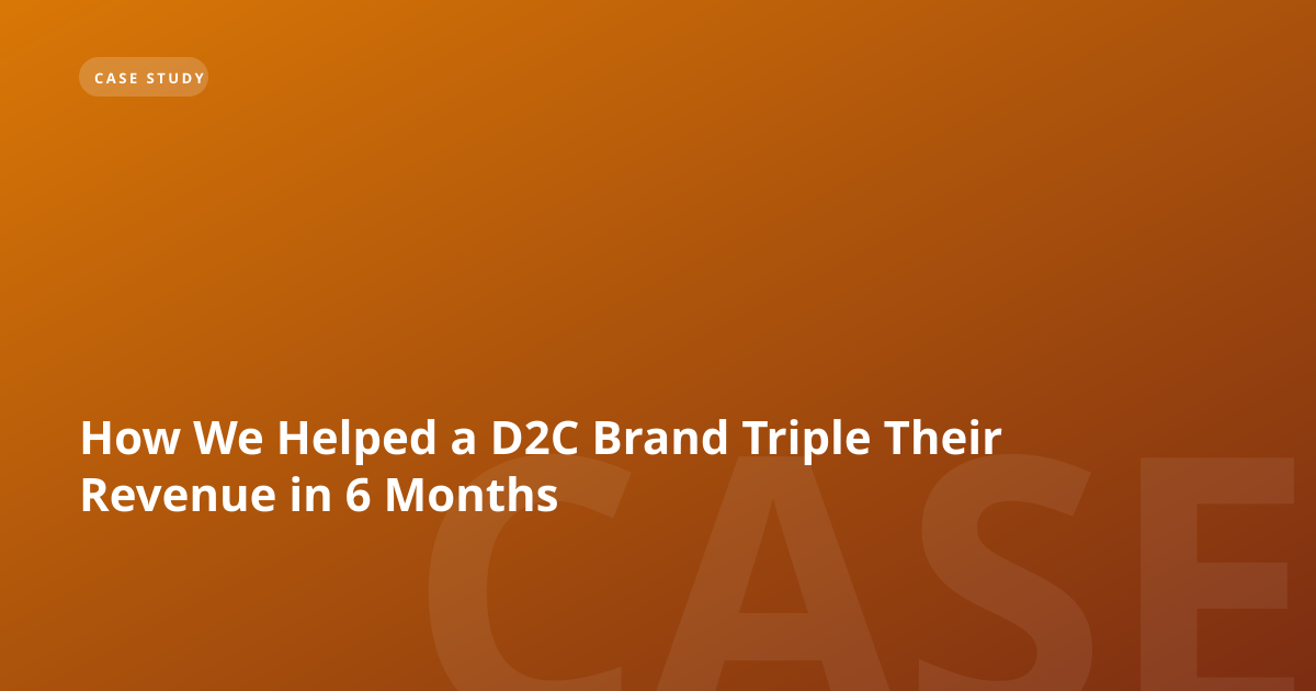 How We Helped a D2C Brand Triple Their Revenue in 6 Months