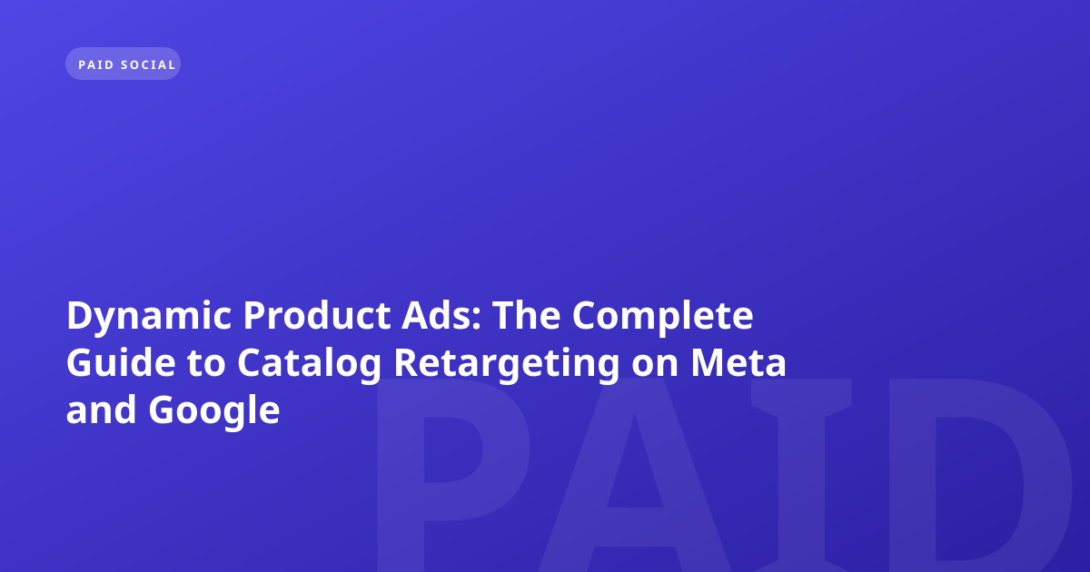 Dynamic Product Ads: The Complete Guide to Catalog Retargeting on Meta and Google