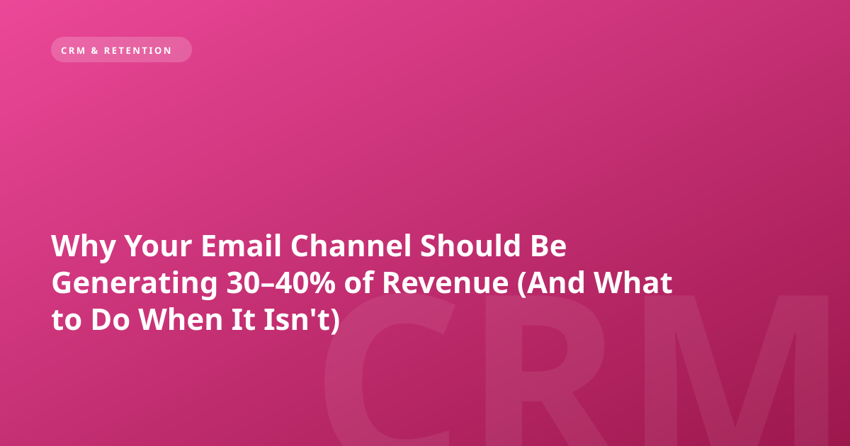 Why Your Email Channel Should Be Generating 30–40% of Revenue (And What to Do When It Isn't)