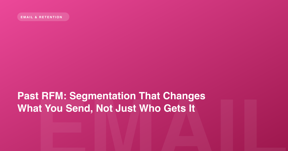 Past RFM: Segmentation That Changes What You Send, Not Just Who Gets It