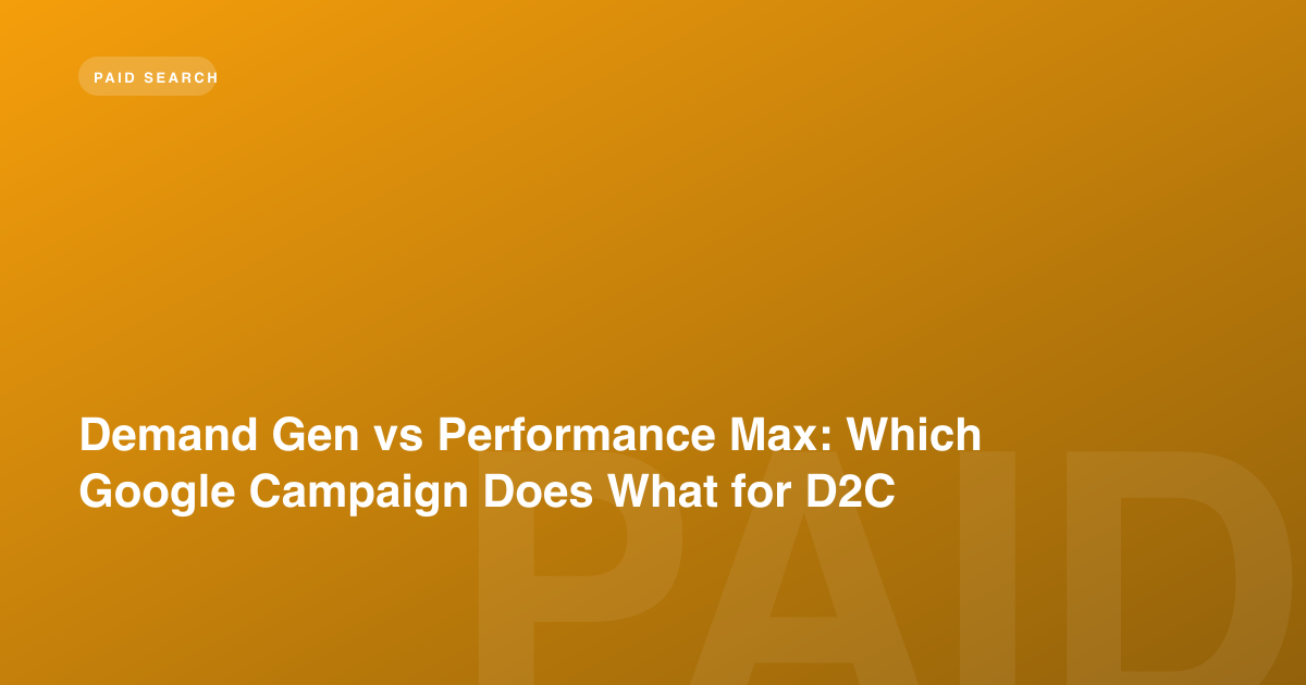 Demand Gen vs Performance Max: Which Google Campaign Does What for D2C