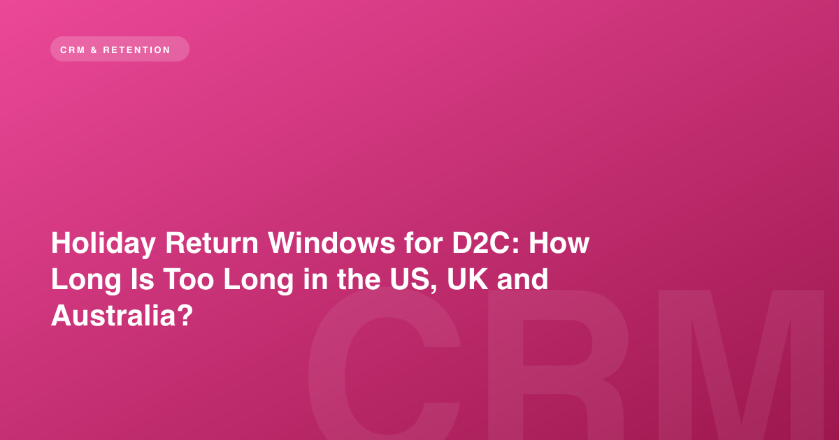 Holiday Return Windows for D2C: How Long Is Too Long in the US, UK and Australia?