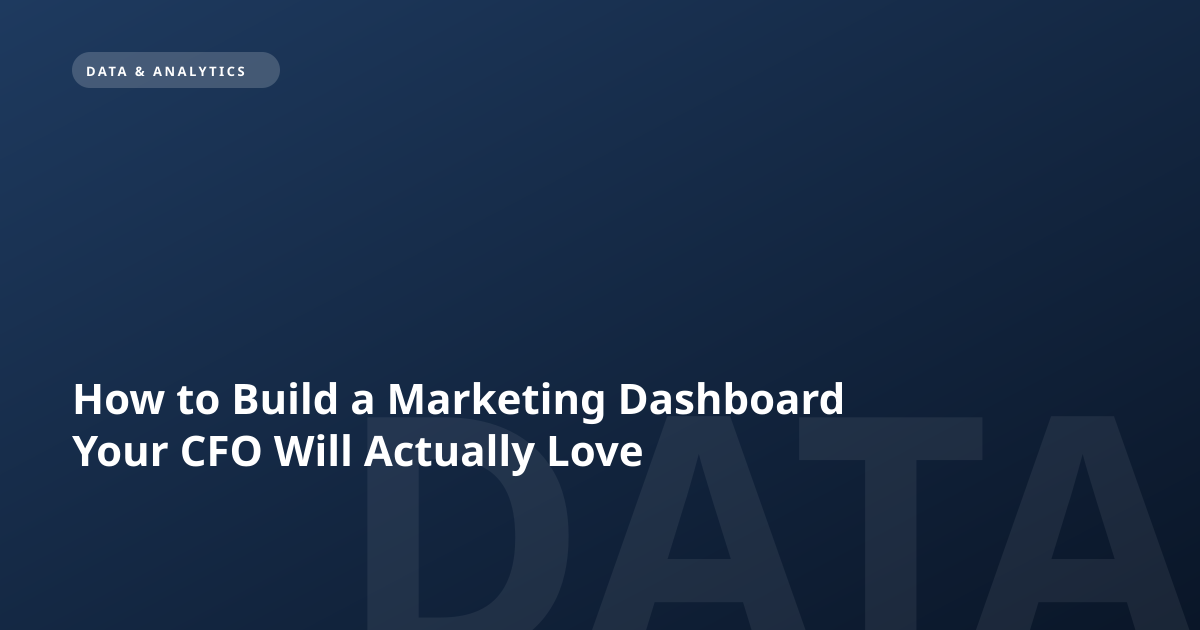 How to Build a Marketing Dashboard Your CFO Will Actually Love