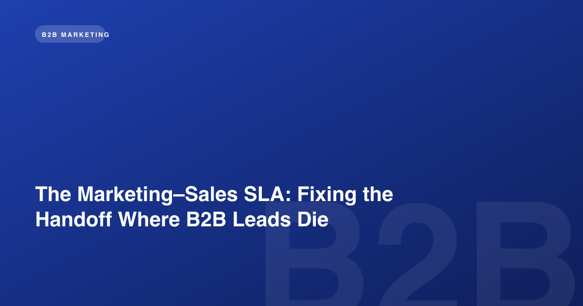 The Marketing–Sales SLA: Fixing the Handoff Where B2B Leads Die