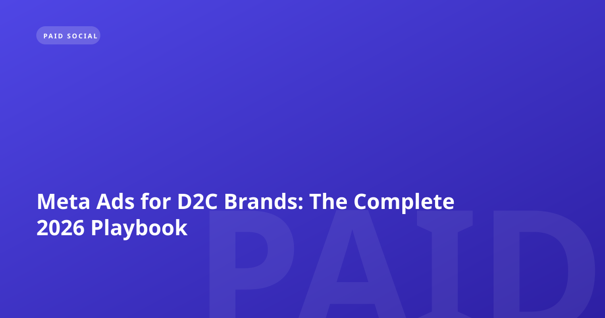 Meta Ads for D2C Brands: The Complete 2026 Playbook