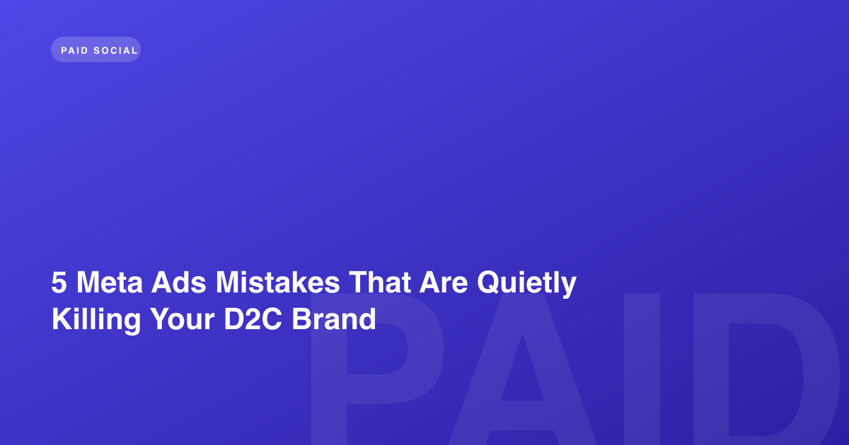 5 Meta Ads Mistakes That Are Quietly Killing Your D2C Brand
