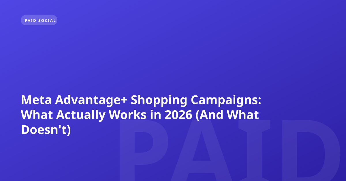 Meta Advantage+ Shopping Campaigns: What Actually Works in 2026 (And What Doesn't)