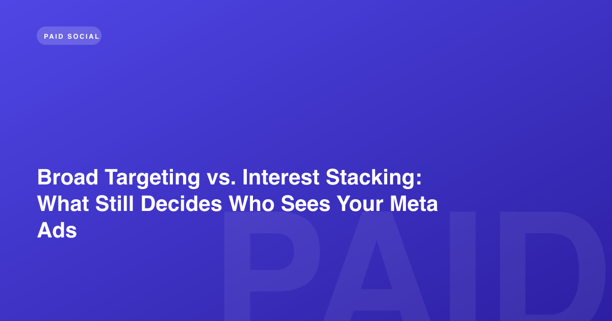 Broad Targeting vs. Interest Stacking: What Still Decides Who Sees Your Meta Ads