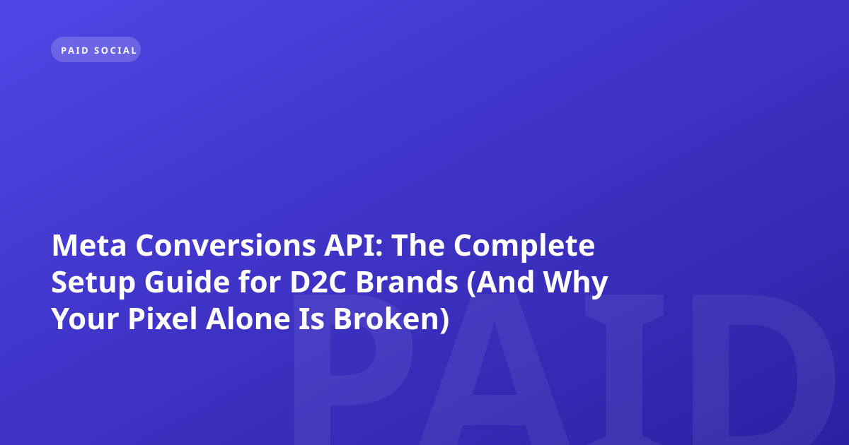 Meta Conversions API: The Complete Setup Guide for D2C Brands (And Why Your Pixel Alone Is Broken)