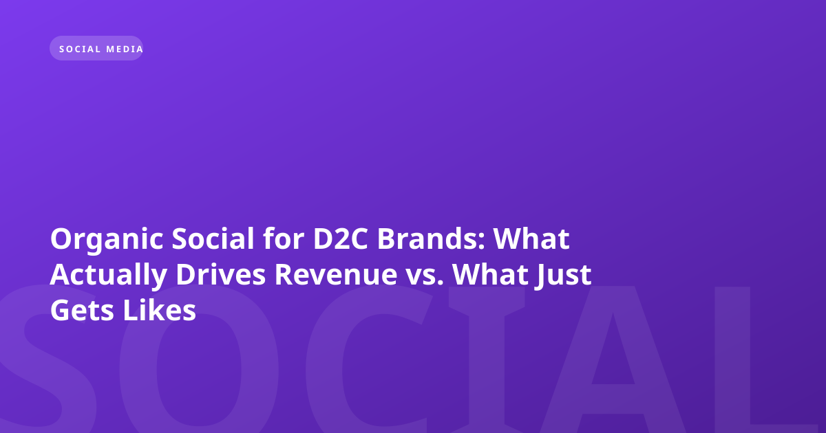 Organic Social for D2C Brands: What Actually Drives Revenue vs. What Just Gets Likes