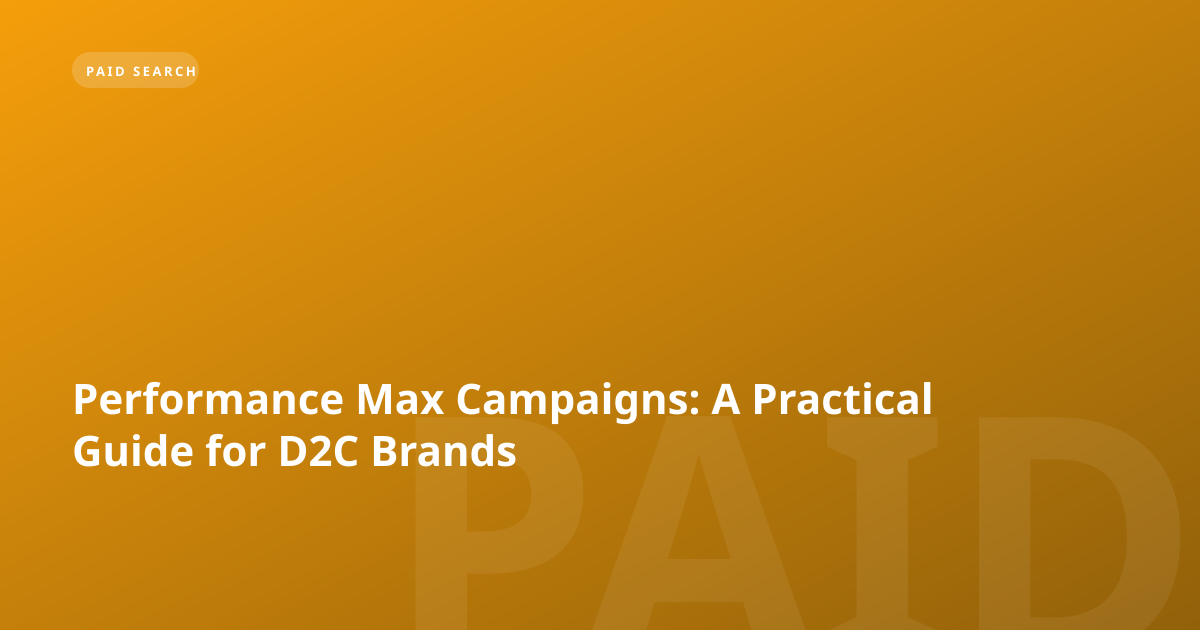 Performance Max Campaigns: A Practical Guide for D2C Brands