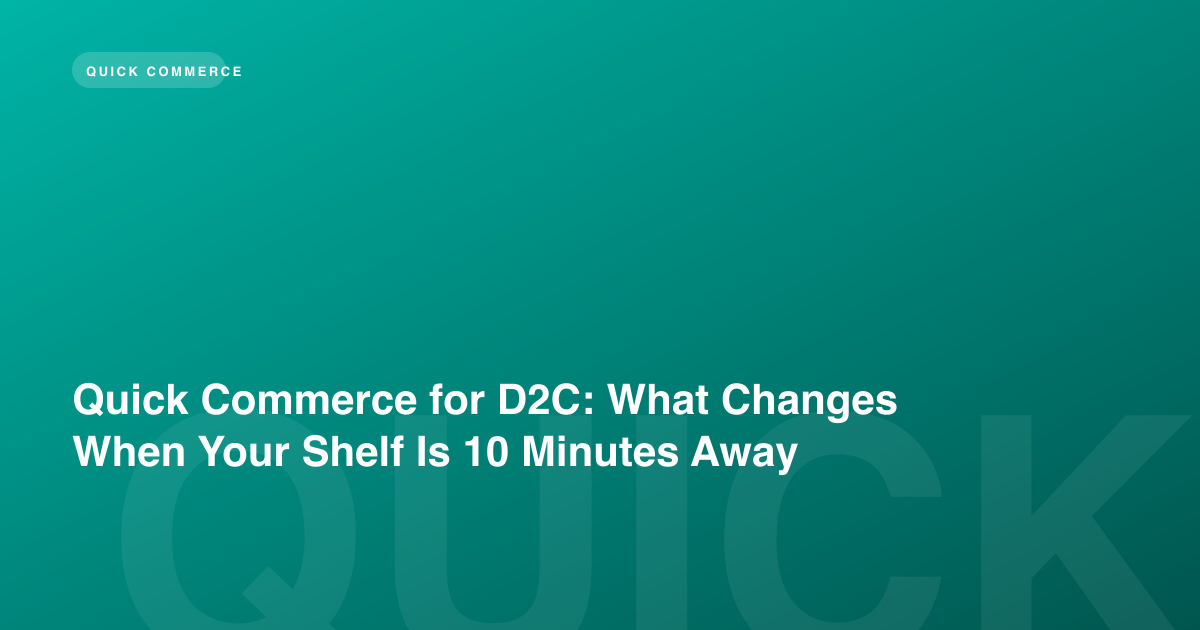 Quick Commerce for D2C: What Changes When Your Shelf Is 10 Minutes Away