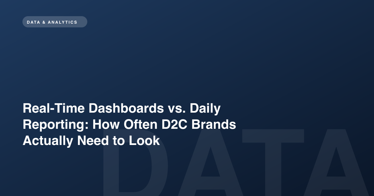 Real-Time Dashboards vs. Daily Reporting: How Often D2C Brands Actually Need to Look