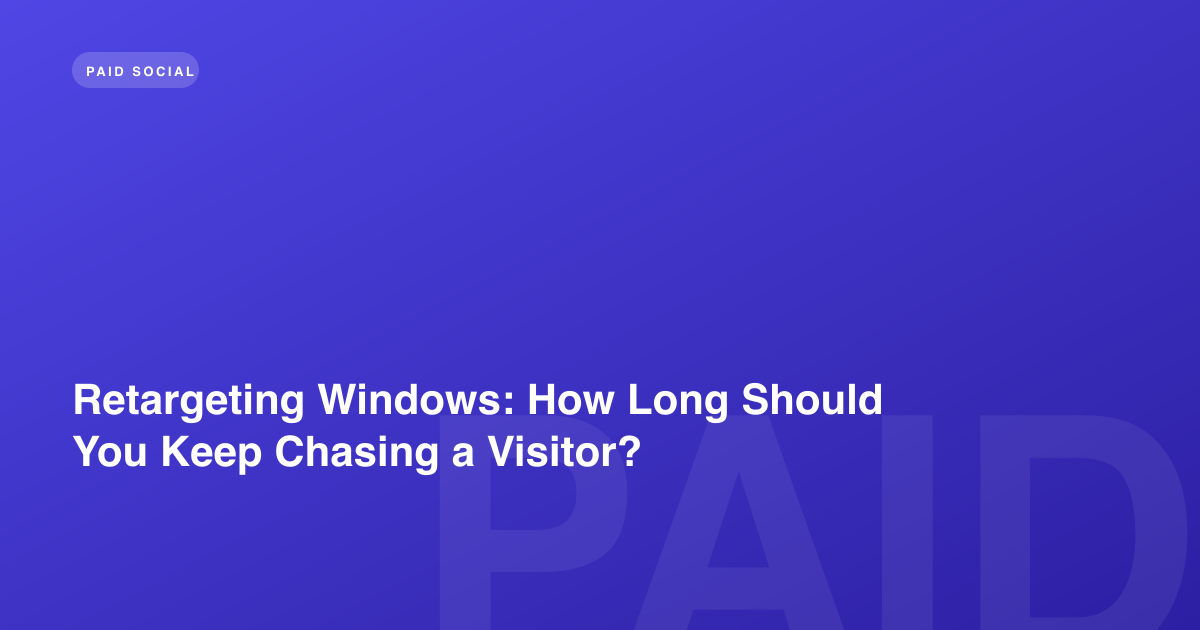 Retargeting Windows: How Long Should You Keep Chasing a Visitor?