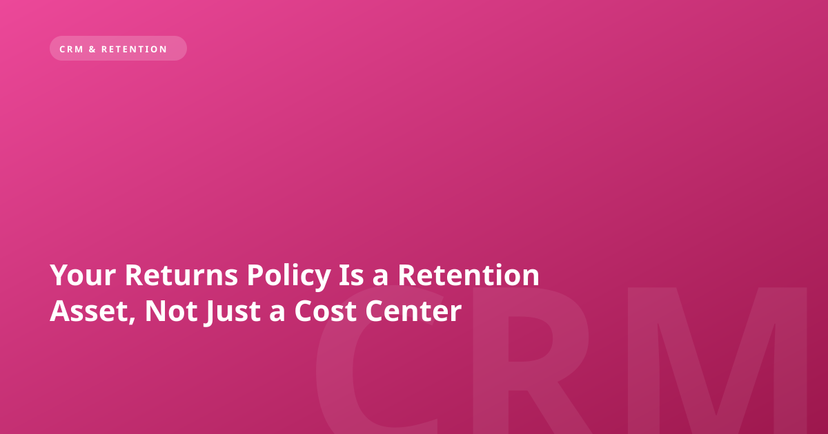 Your Returns Policy Is a Retention Asset, Not Just a Cost Center