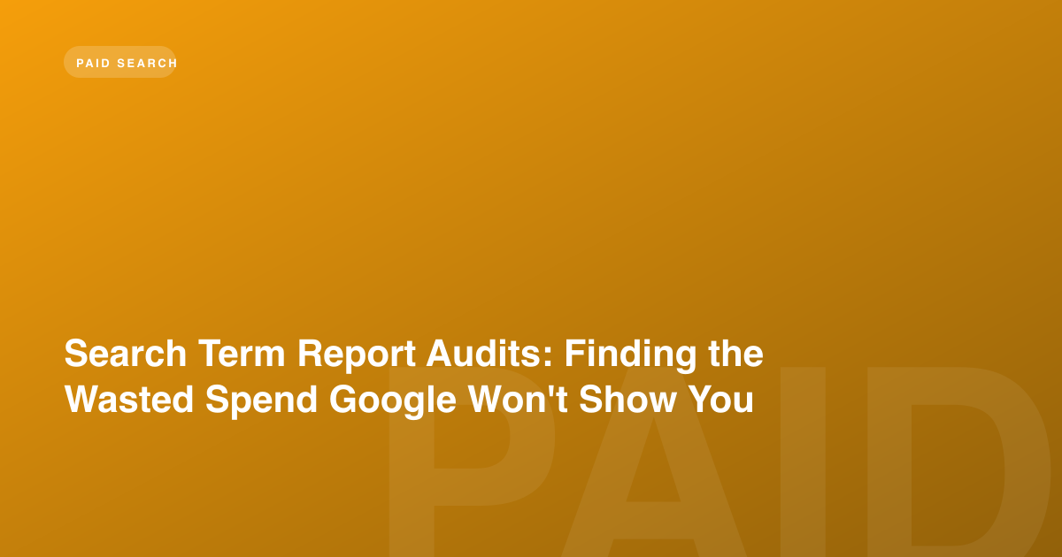Search Term Report Audits: Finding the Wasted Spend Google Won't Show You