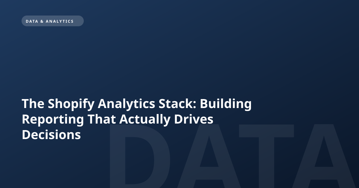 The Shopify Analytics Stack: Building Reporting That Actually Drives Decisions