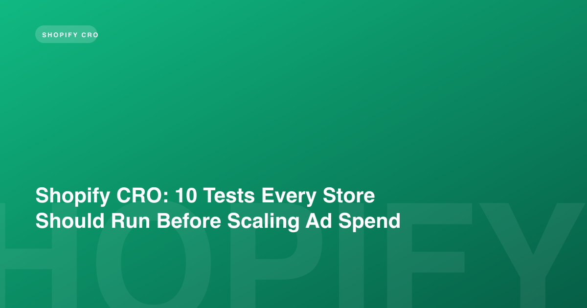 Shopify CRO: 10 Tests Every Store Should Run Before Scaling Ad Spend