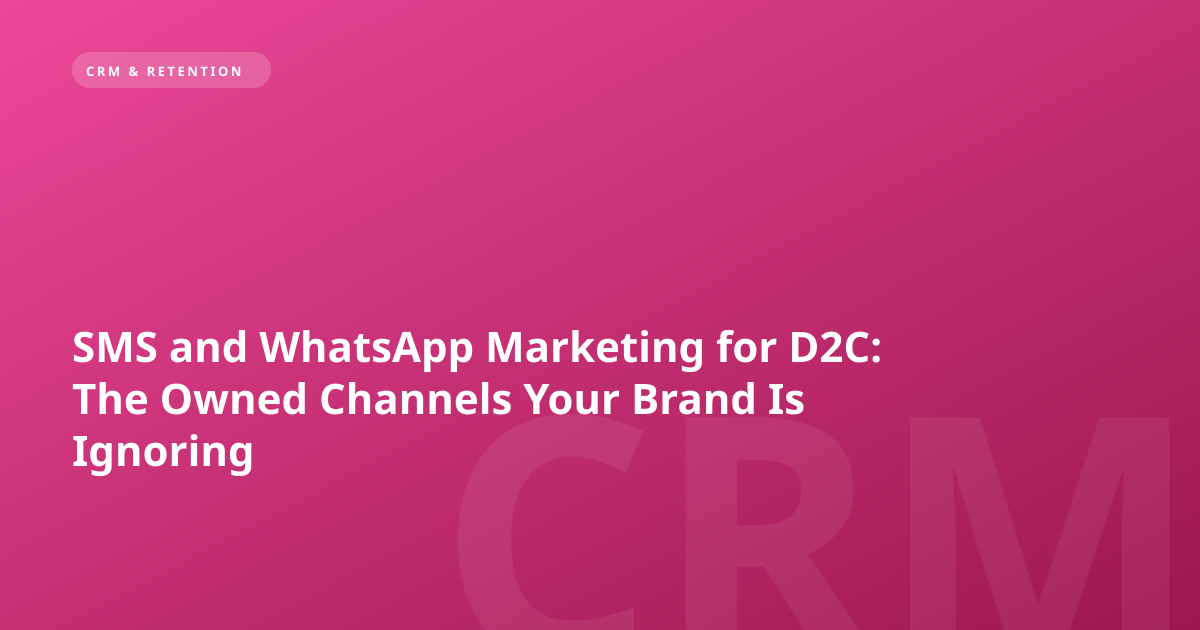 SMS and WhatsApp Marketing for D2C: The Owned Channels Your Brand Is Ignoring