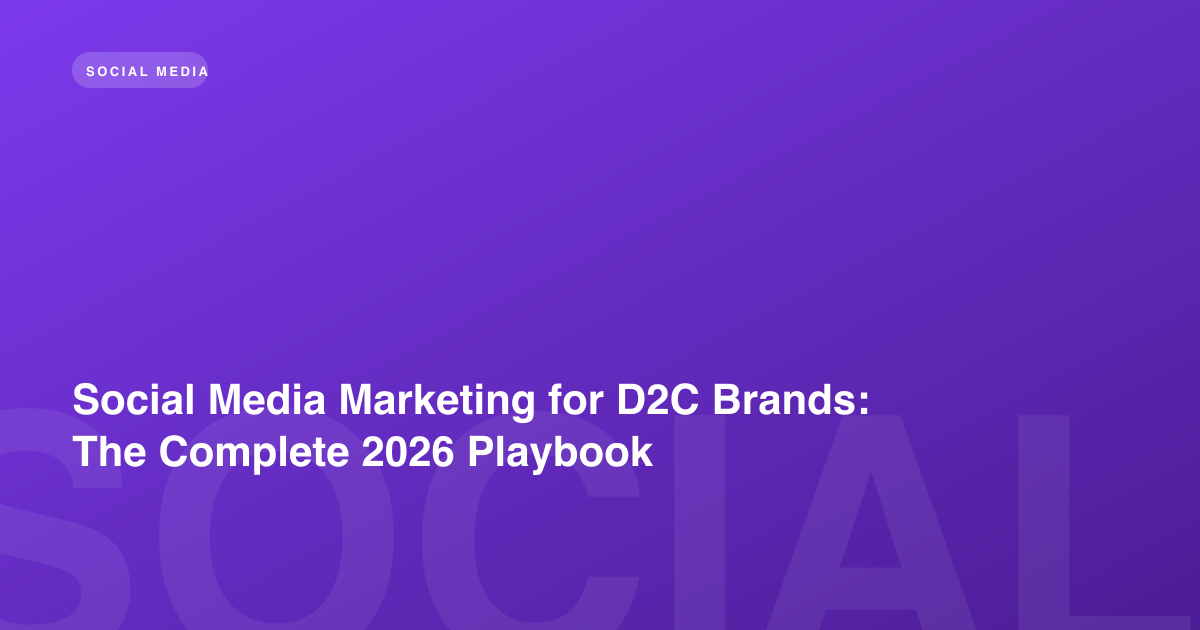Social Media Marketing for D2C Brands: The Complete 2026 Playbook