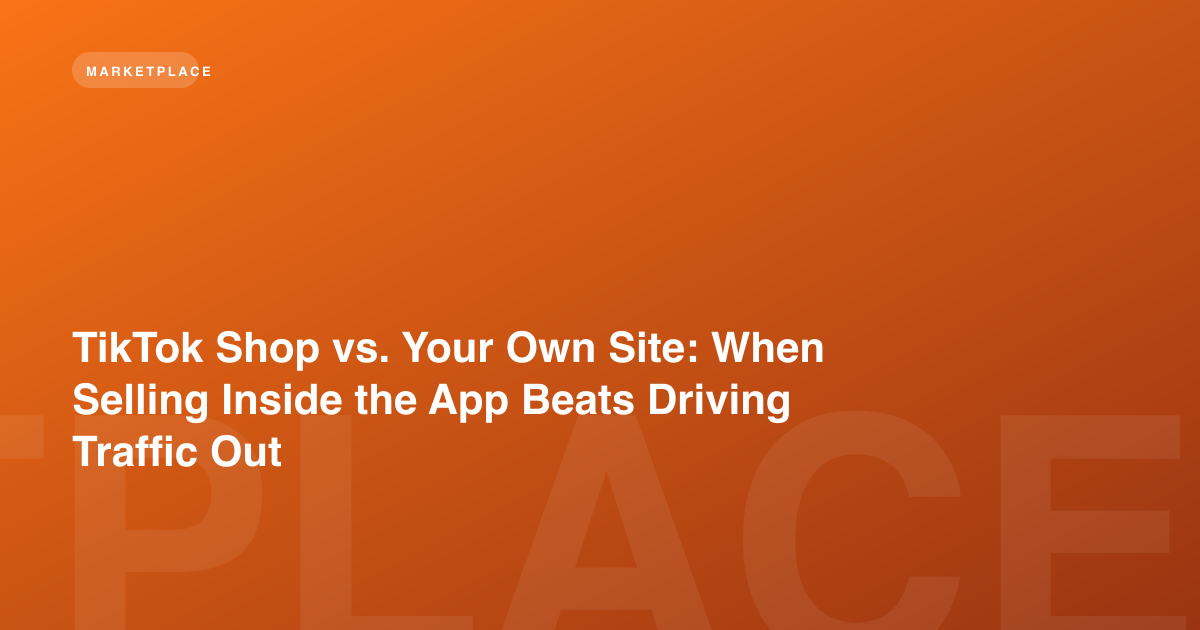 TikTok Shop vs. Your Own Site: When Selling Inside the App Beats Driving Traffic Out